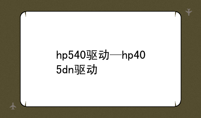 hp540驱动—hp405dn驱动