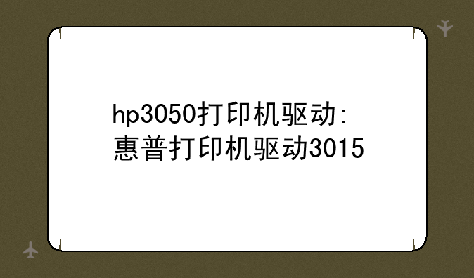 hp3050打印机驱动:惠普打印机驱动3015