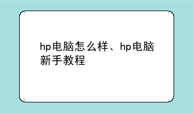hp电脑怎么样、hp电脑新手教程