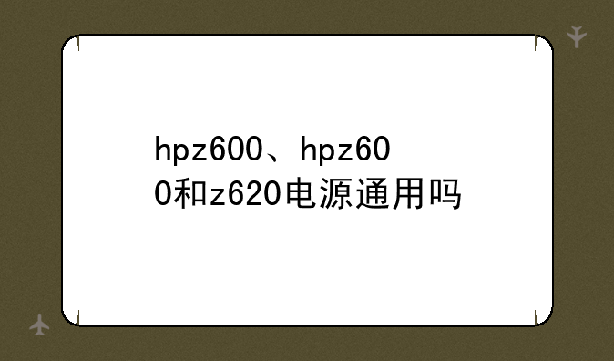 hpz600、hpz600和z620电源通用吗