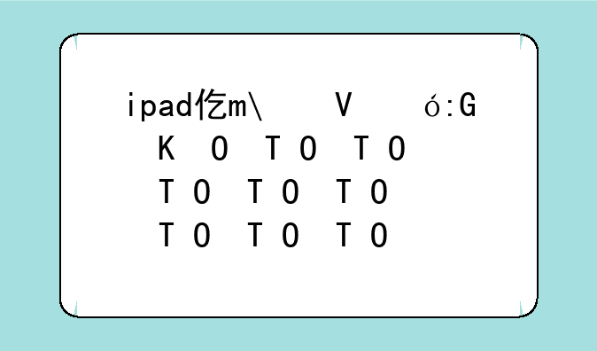 ipad价格;ipad价格对照表2024