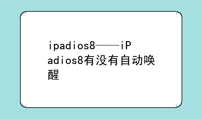 ipadios8——iPadios8有没有自动唤醒