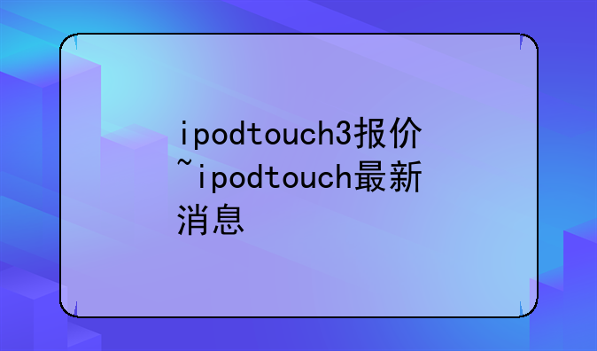 ipodtouch3报价~ipodtouch最新消息