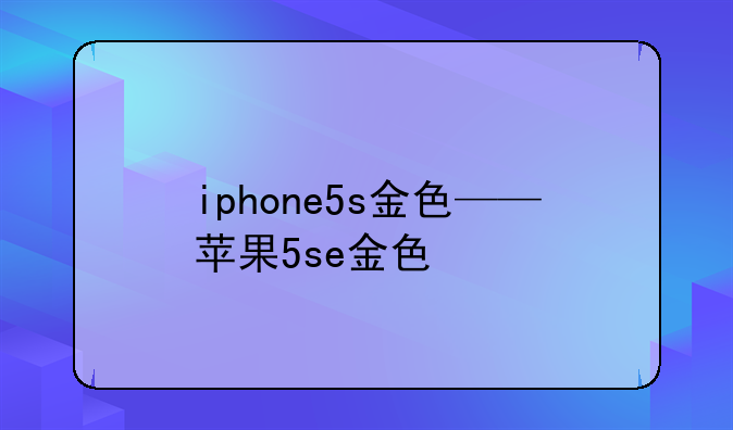 iphone5s金色——苹果5se金色