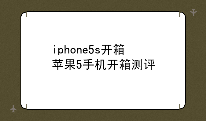 iphone5s开箱__苹果5手机开箱测评