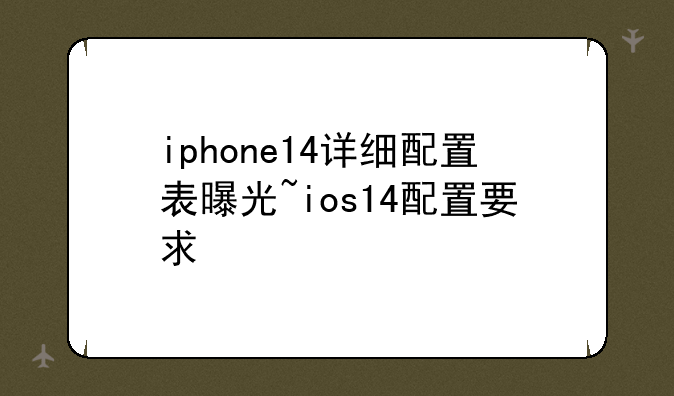 iphone14详细配置表曝光~ios14配置要求