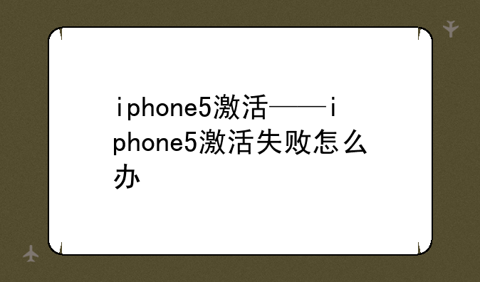 iphone5激活——iphone5激活失败怎么办