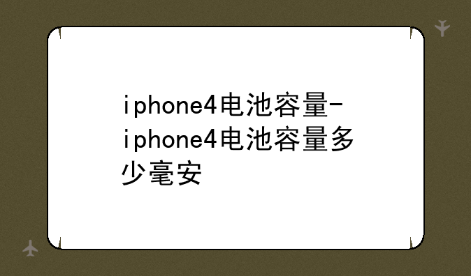 iphone4电池容量-iphone4电池容量多少毫安