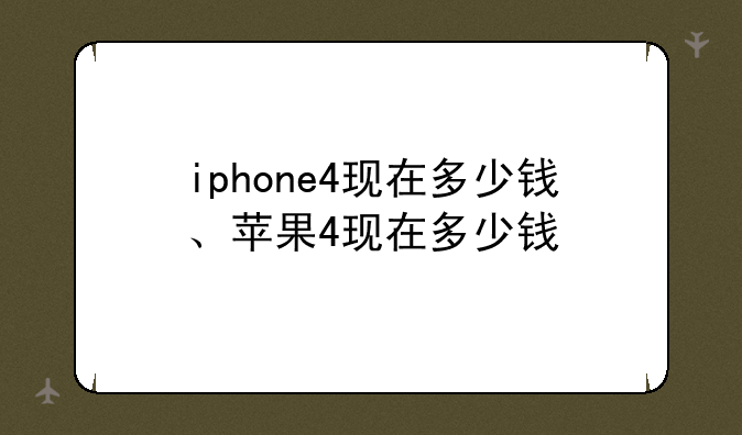 iphone4现在多少钱、苹果4现在多少钱