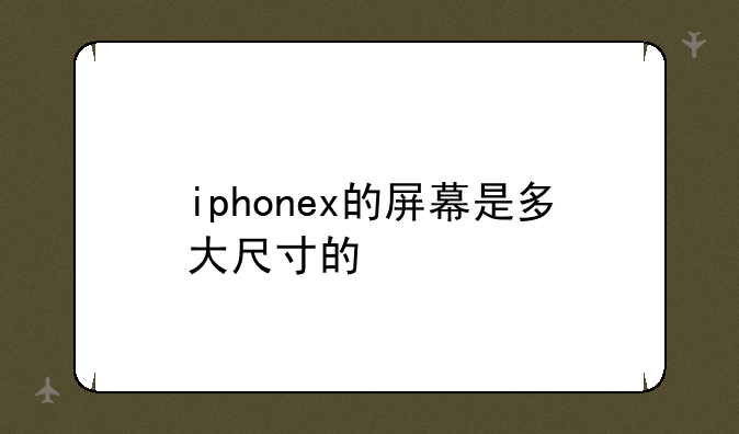 iphonex的屏幕是多大尺寸的