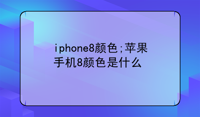iphone8颜色;苹果手机8颜色是什么