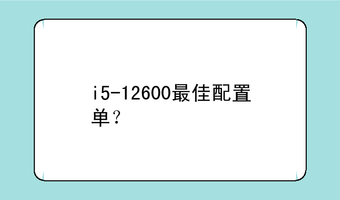 i5-12600最佳配置单？