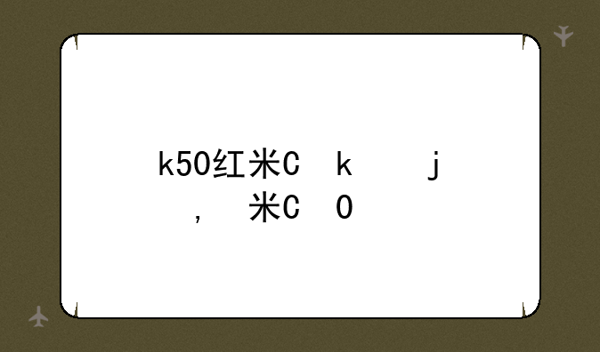 k50红米价格-红米k50