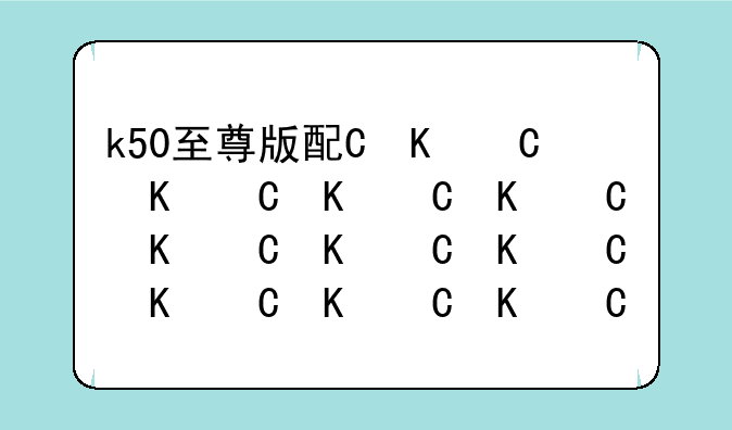 k50至尊版配置——k50j