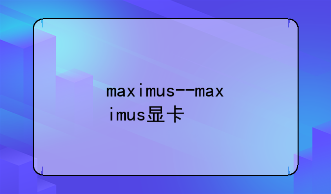 maximus--maximus显卡