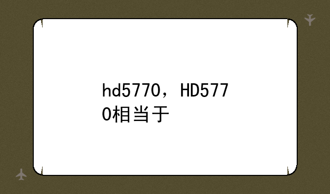 hd5770，HD5770相当于