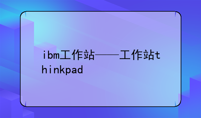 ibm工作站——工作站thinkpad