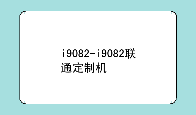 i9082-i9082联通定制机