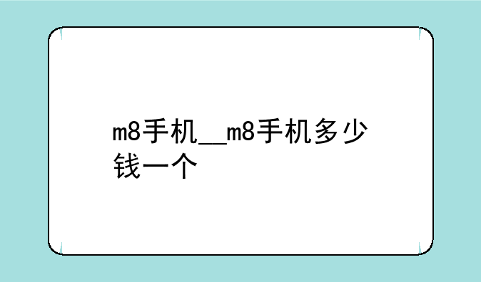 m8手机__m8手机多少钱一个
