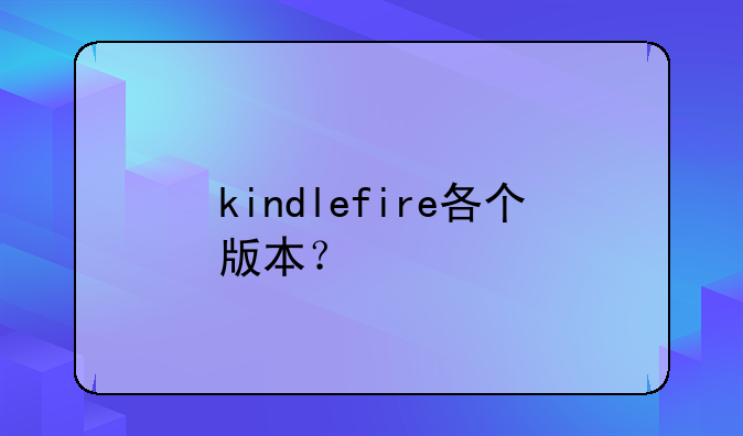 kindlefire各个版本？