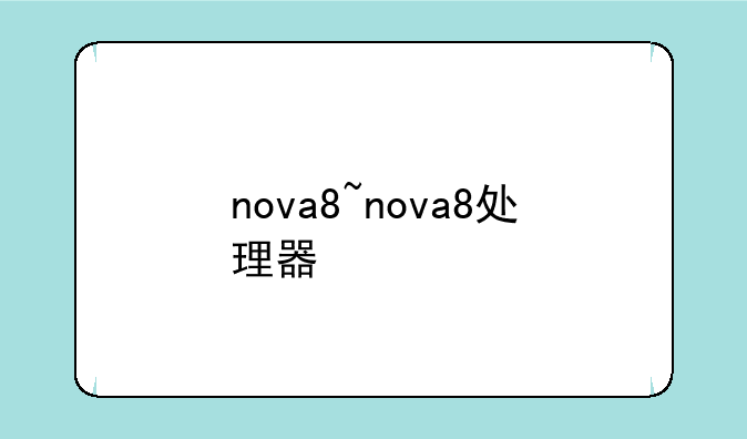 nova8~nova8处理器