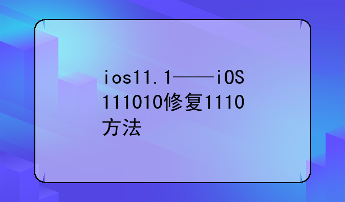 ios11.1——iOS111010修复1110方法