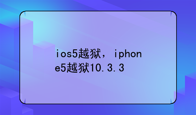 ios5越狱，iphone5越狱10.3.3